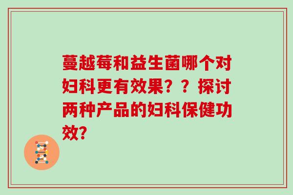 蔓越莓和益生菌哪个对妇科更有效果？？探讨两种产品的妇科保健功效？