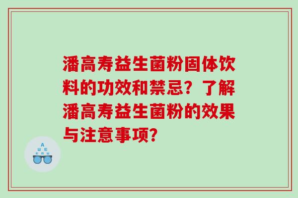 潘高寿益生菌粉固体饮料的功效和禁忌？了解潘高寿益生菌粉的效果与注意事项？
