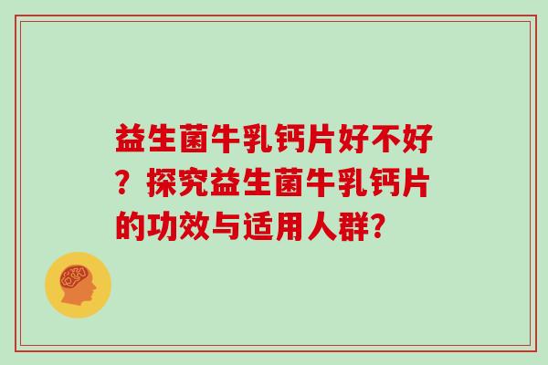益生菌牛乳钙片好不好？探究益生菌牛乳钙片的功效与适用人群？