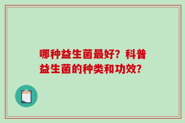 哪种益生菌好?科普益生菌的种类和功效? 哪种益生菌好?科普益生菌的种类和功效?