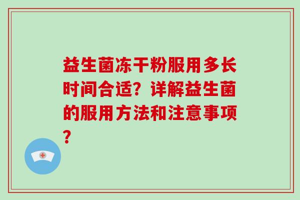 益生菌冻干粉服用多长时间合适？详解益生菌的服用方法和注意事项？