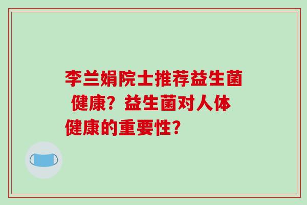 李兰娟院士推荐益生菌 健康？益生菌对人体健康的重要性？