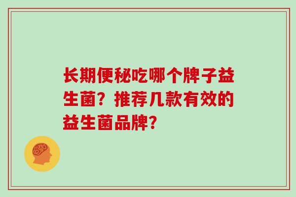 长期吃哪个牌子益生菌？推荐几款有效的益生菌品牌？