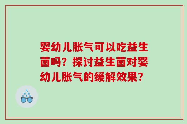 婴幼儿可以吃益生菌吗?探讨益生菌对婴幼儿的缓解效果? 婴幼儿可以吃益生菌吗?探讨益生菌对婴幼儿的缓解效果?