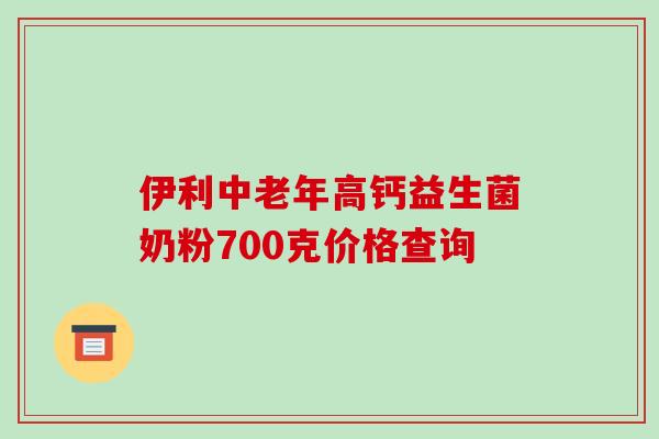 伊利中老年高钙益生菌奶粉700克价格查询