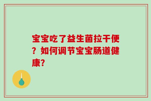 宝宝吃了益生菌拉干便？如何调节宝宝肠道健康？