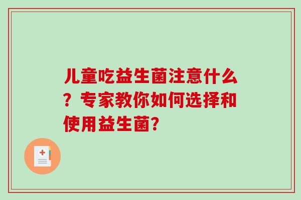 儿童吃益生菌注意什么？专家教你如何选择和使用益生菌？