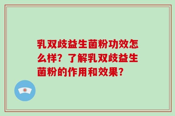 乳双歧益生菌粉功效怎么样？了解乳双歧益生菌粉的作用和效果？