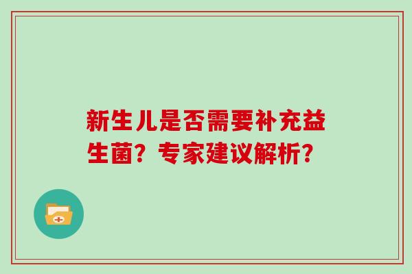 新生儿是否需要补充益生菌?专家建议解析? 新生儿是否需要补充益生菌?专家建议解析?