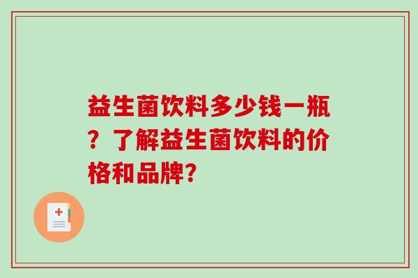 益生菌饮料多少钱一瓶？了解益生菌饮料的价格和品牌？