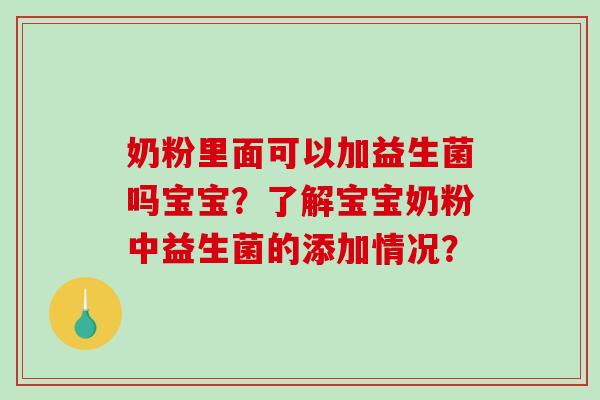 奶粉里面可以加益生菌吗宝宝？了解宝宝奶粉中益生菌的添加情况？