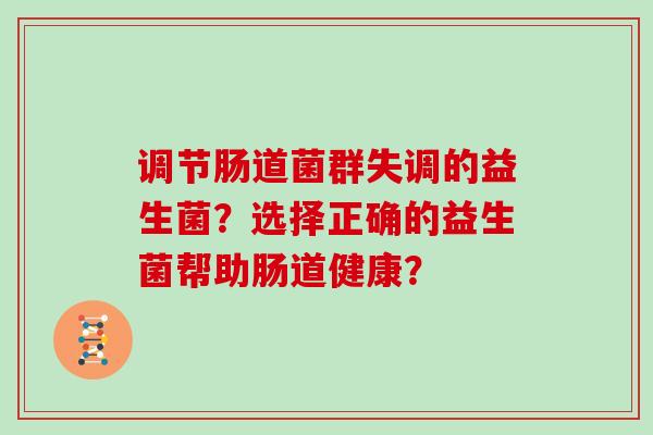 调节肠道菌群失调的益生菌？选择正确的益生菌帮助肠道健康？