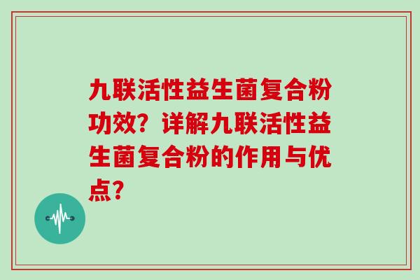 九联活性益生菌复合粉功效？详解九联活性益生菌复合粉的作用与优点？