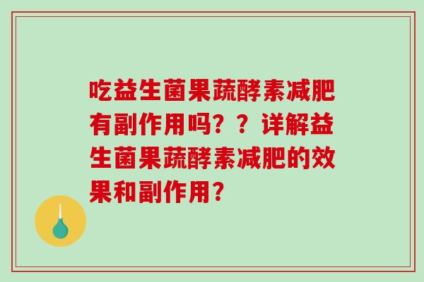 吃益生菌果蔬酵素有副作用吗？？详解益生菌果蔬酵素的效果和副作用？
