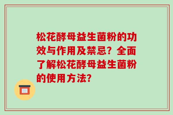 松花酵母益生菌粉的功效与作用及禁忌？全面了解松花酵母益生菌粉的使用方法？