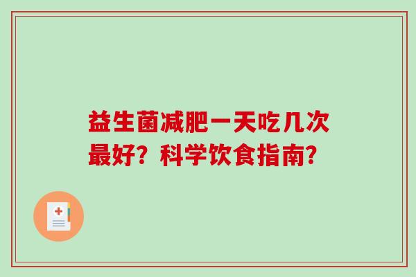 益生菌一天吃几次好?科学饮食指南? 益生菌一天吃几次好?科学饮食指南?