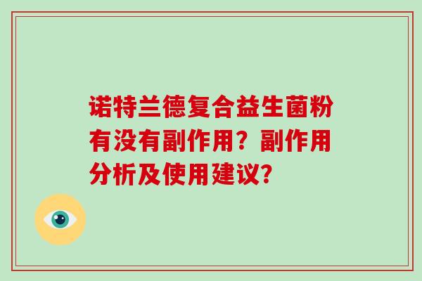 诺特兰德复合益生菌粉有没有副作用?副作用分析及使用建议? 诺特兰德复合益生菌粉有没有副作用?副作用分析及使用建议?