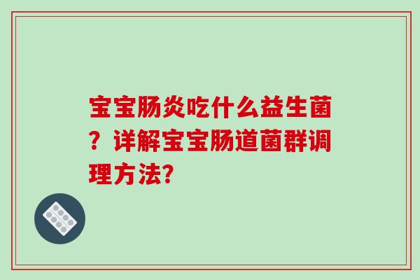 宝宝吃什么益生菌?详解宝宝肠道菌群调理方法? 宝宝吃什么益生菌?详解宝宝肠道菌群调理方法?