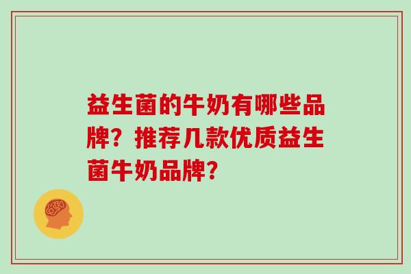益生菌的牛奶有哪些品牌？推荐几款优质益生菌牛奶品牌？