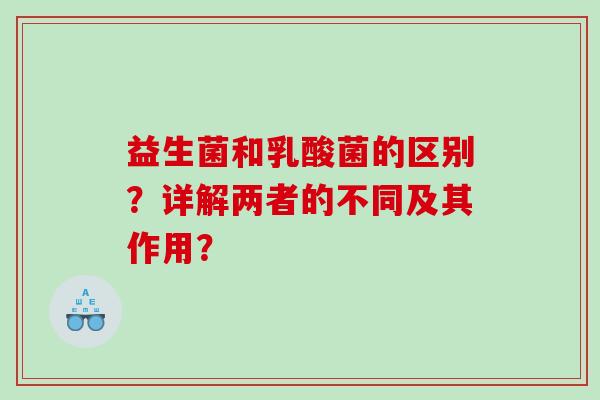 益生菌和乳酸菌的区别？详解两者的不同及其作用？