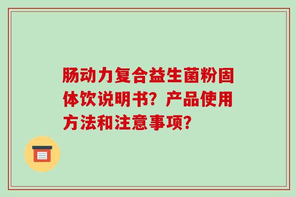 肠动力复合益生菌粉固体饮说明书？产品使用方法和注意事项？