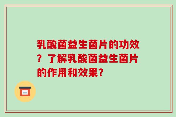 乳酸菌益生菌片的功效？了解乳酸菌益生菌片的作用和效果？
