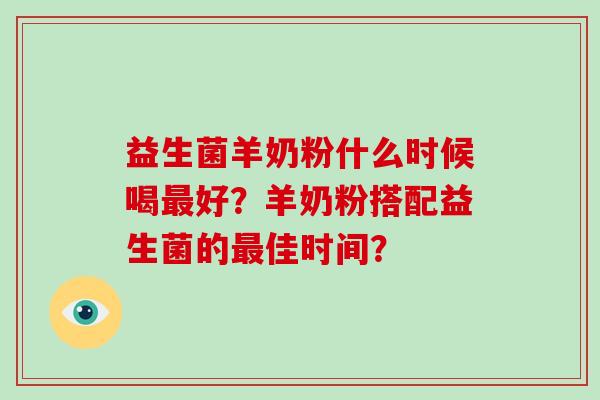 益生菌羊奶粉什么时候喝好?羊奶粉搭配益生菌的佳时间? 益生菌羊奶粉什么时候喝好?羊奶粉搭配益生菌的佳时间?