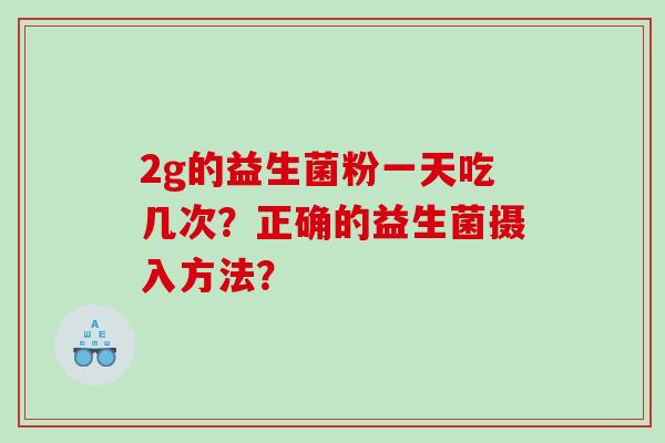 2g的益生菌粉一天吃几次？正确的益生菌摄入方法？