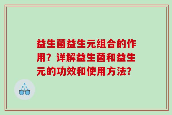 益生菌益生元组合的作用？详解益生菌和益生元的功效和使用方法？