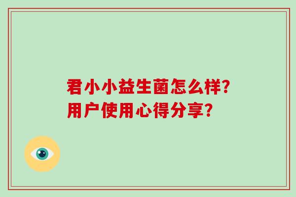 君小小益生菌怎么样？用户使用心得分享？