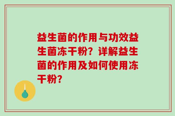 益生菌的作用与功效益生菌冻干粉？详解益生菌的作用及如何使用冻干粉？