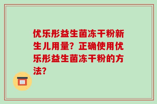 优乐彤益生菌冻干粉新生儿用量？正确使用优乐彤益生菌冻干粉的方法？