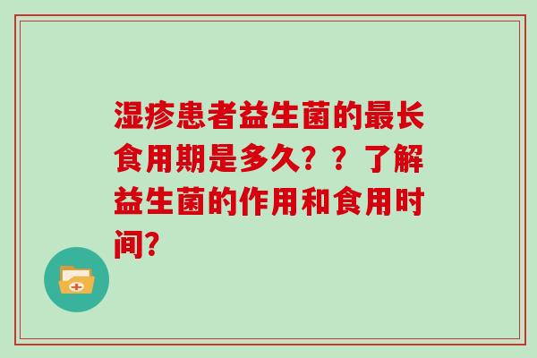 湿疹患者益生菌的最长食用期是多久？？了解益生菌的作用和食用时间？