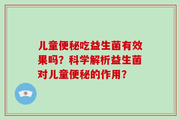 儿童便秘吃益生菌有效果吗？科学解析益生菌对儿童便秘的作用？