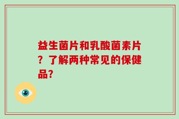 益生菌片和乳酸菌素片?了解两种常见的保健品? 益生菌片和乳酸菌素片?了解两种常见的保健品?