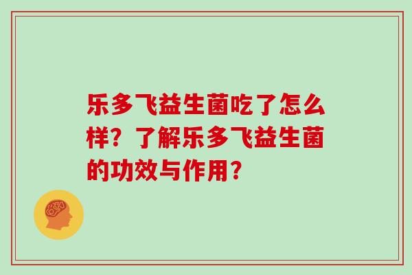 乐多飞益生菌吃了怎么样？了解乐多飞益生菌的功效与作用？