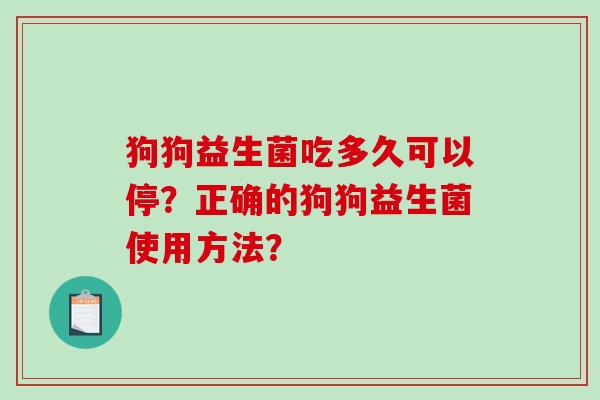 狗狗益生菌吃多久可以停？正确的狗狗益生菌使用方法？