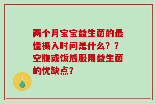 两个月宝宝益生菌的最佳摄入时间是什么？？空腹或饭后服用益生菌的优缺点？