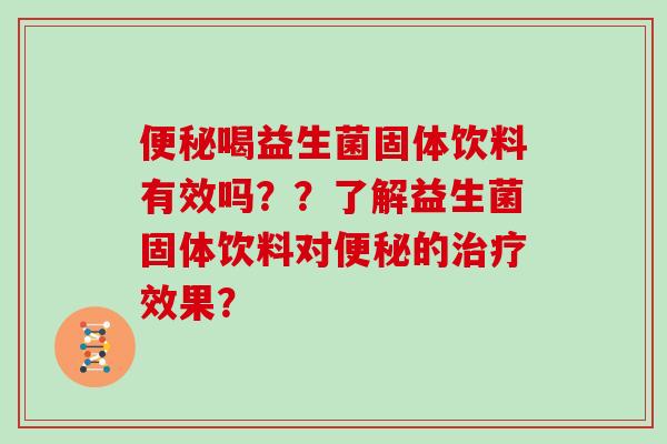 喝益生菌固体饮料有效吗？？了解益生菌固体饮料对的效果？