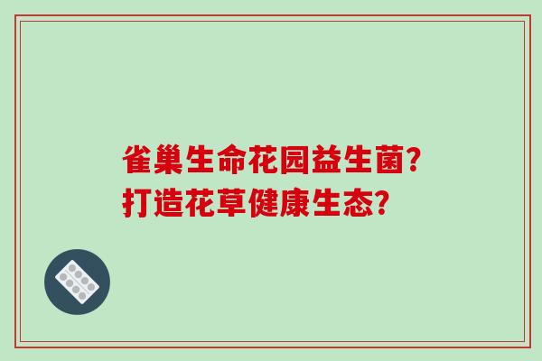 雀巢生命花园益生菌？打造花草健康生态？
