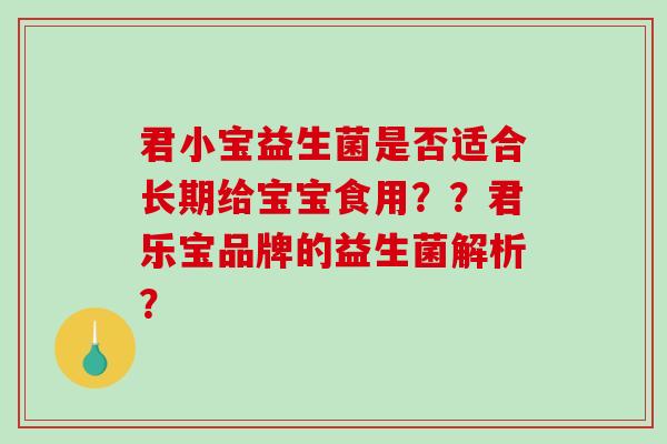 君小宝益生菌是否适合长期给宝宝食用？？君乐宝品牌的益生菌解析？