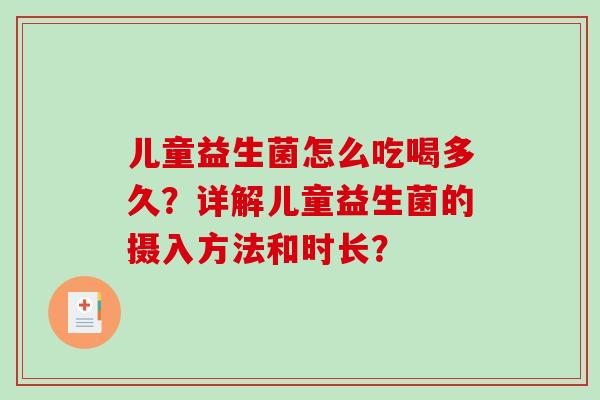 儿童益生菌怎么吃喝多久？详解儿童益生菌的摄入方法和时长？