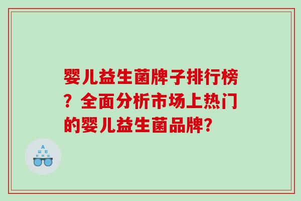 婴儿益生菌牌子排行榜？全面分析市场上热门的婴儿益生菌品牌？