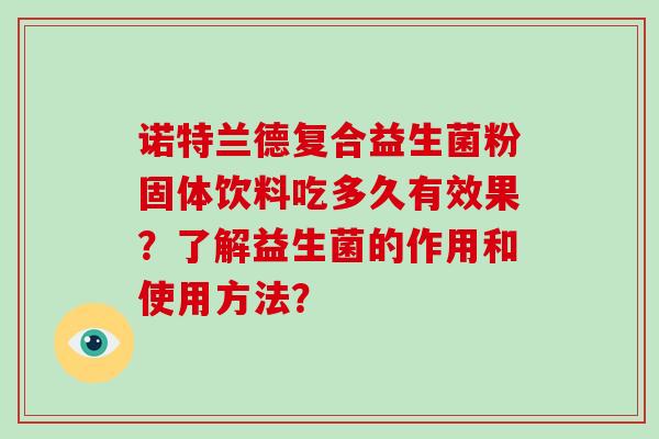 诺特兰德复合益生菌粉固体饮料吃多久有效果?了解益生菌的作用和使用方法? 诺特兰德复合益生菌粉固体饮料吃多久有效果?了解益生菌的作用和使用方法?