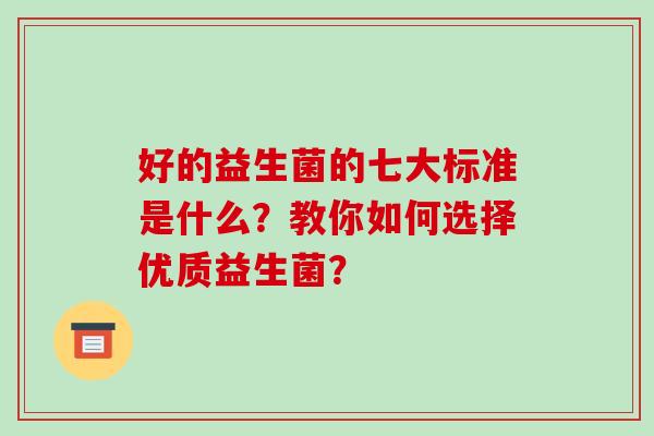 好的益生菌的七大标准是什么？教你如何选择优质益生菌？