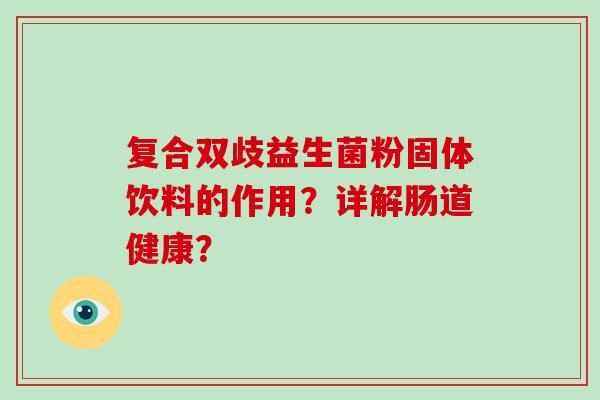 复合双歧益生菌粉固体饮料的作用？详解肠道健康？