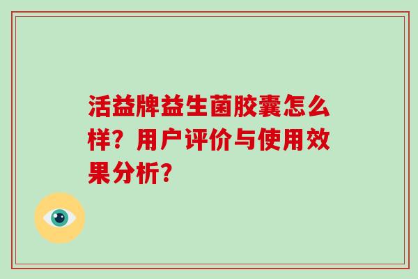 活益牌益生菌胶囊怎么样？用户评价与使用效果分析？