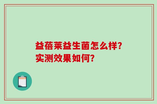 益蓓莱益生菌怎么样？实测效果如何？