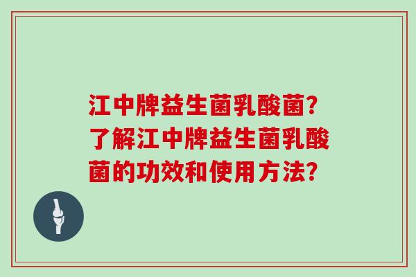 江中牌益生菌乳酸菌？了解江中牌益生菌乳酸菌的功效和使用方法？