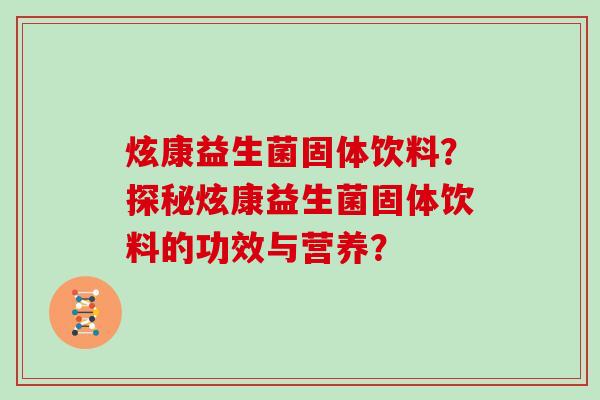 炫康益生菌固体饮料？探秘炫康益生菌固体饮料的功效与营养？